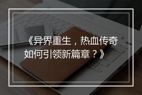 《异界重生，热血传奇如何引领新篇章？》