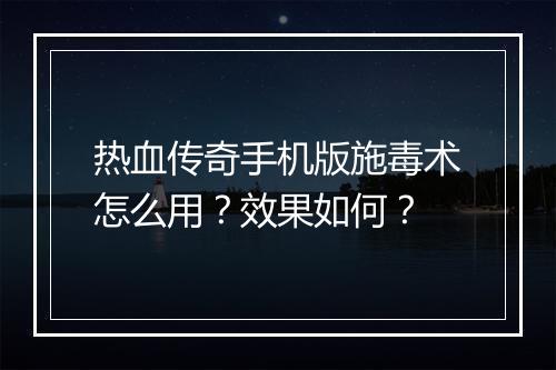 热血传奇手机版施毒术怎么用？效果如何？