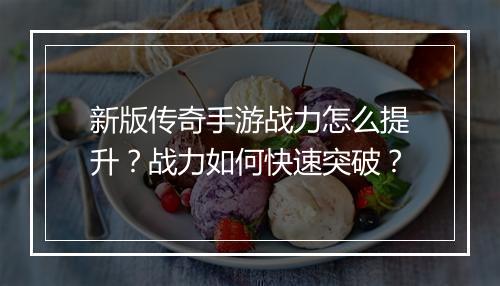 新版传奇手游战力怎么提升？战力如何快速突破？