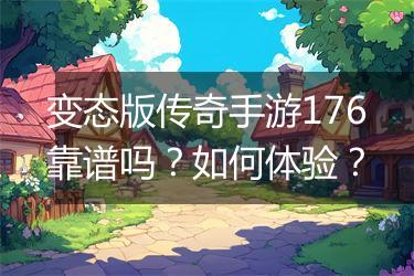 变态版传奇手游176靠谱吗？如何体验？