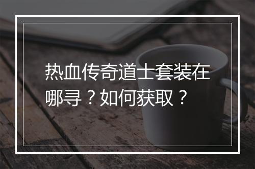 热血传奇道士套装在哪寻？如何获取？