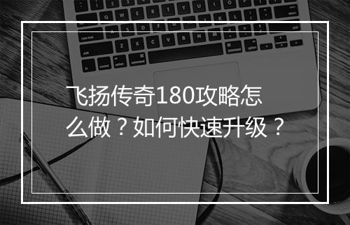 飞扬传奇180攻略怎么做？如何快速升级？