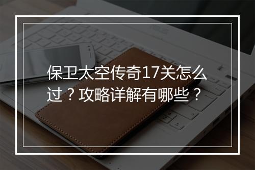 保卫太空传奇17关怎么过？攻略详解有哪些？