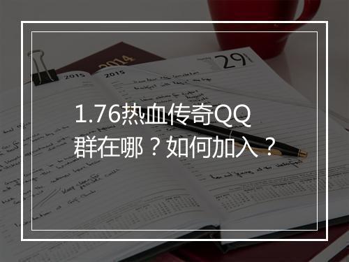 1.76热血传奇QQ群在哪？如何加入？