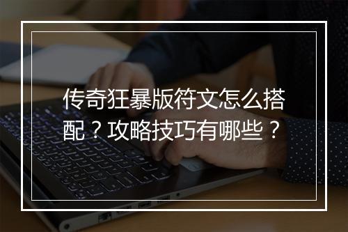 传奇狂暴版符文怎么搭配？攻略技巧有哪些？