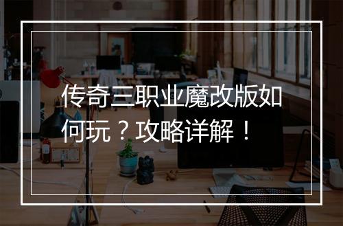 传奇三职业魔改版如何玩？攻略详解！