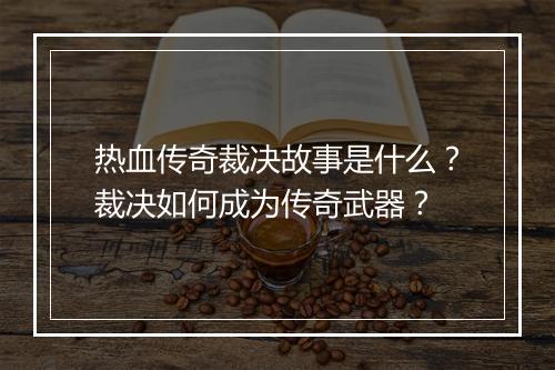 热血传奇裁决故事是什么？裁决如何成为传奇武器？