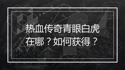 热血传奇青眼白虎在哪？如何获得？