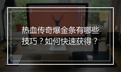 热血传奇爆金条有哪些技巧？如何快速获得？