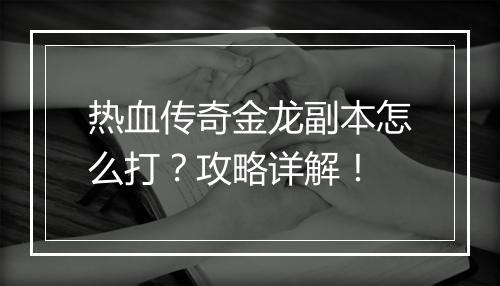热血传奇金龙副本怎么打？攻略详解！