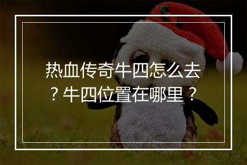 热血传奇牛四怎么去？牛四位置在哪里？