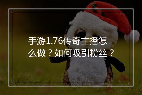 手游1.76传奇主播怎么做？如何吸引粉丝？