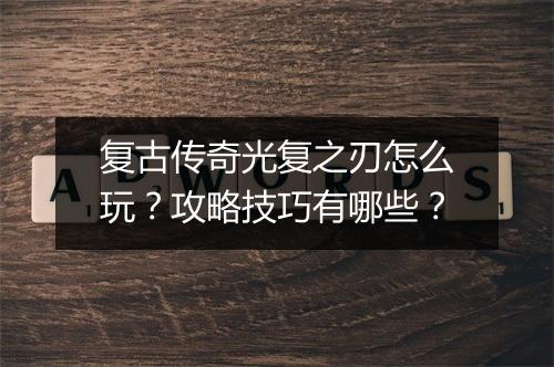复古传奇光复之刃怎么玩？攻略技巧有哪些？