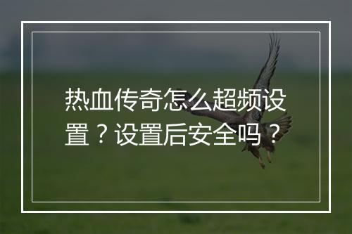 热血传奇怎么超频设置？设置后安全吗？