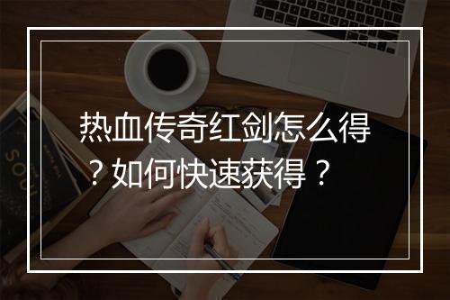 热血传奇红剑怎么得？如何快速获得？