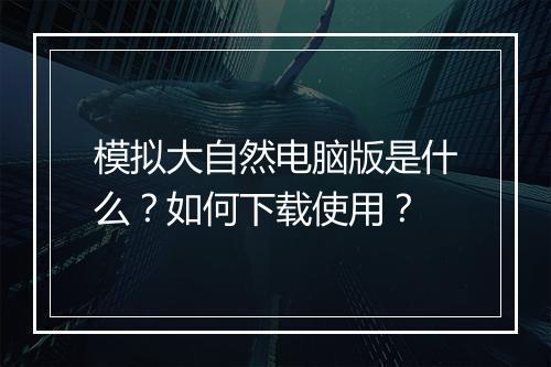 模拟大自然电脑版是什么？如何下载使用？