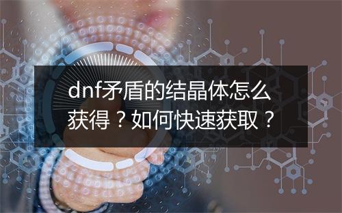 dnf矛盾的结晶体怎么获得？如何快速获取？
