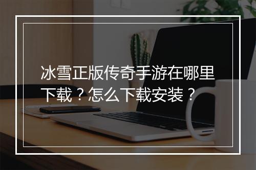冰雪正版传奇手游在哪里下载？怎么下载安装？