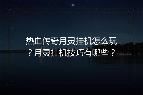 热血传奇月灵挂机怎么玩？月灵挂机技巧有哪些？