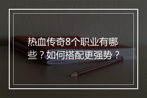 热血传奇8个职业有哪些？如何搭配更强势？