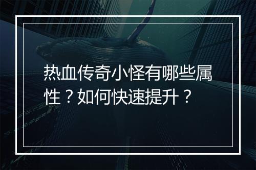 热血传奇小怪有哪些属性？如何快速提升？