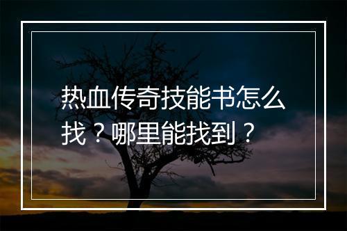 热血传奇技能书怎么找？哪里能找到？