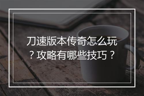 刀速版本传奇怎么玩？攻略有哪些技巧？