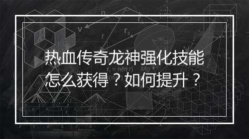 热血传奇龙神强化技能怎么获得？如何提升？