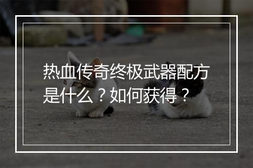 热血传奇终极武器配方是什么？如何获得？