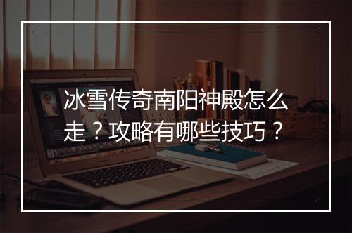 冰雪传奇南阳神殿怎么走？攻略有哪些技巧？