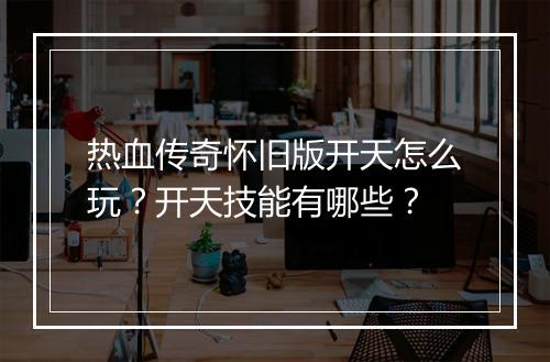 热血传奇怀旧版开天怎么玩？开天技能有哪些？