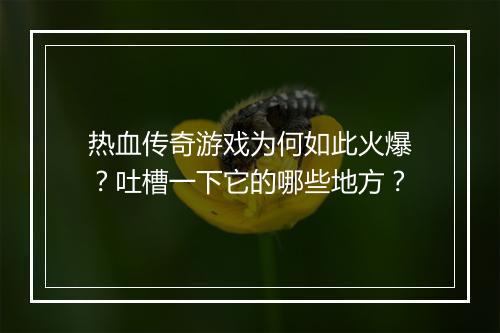 热血传奇游戏为何如此火爆？吐槽一下它的哪些地方？