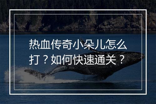 热血传奇小朵儿怎么打？如何快速通关？