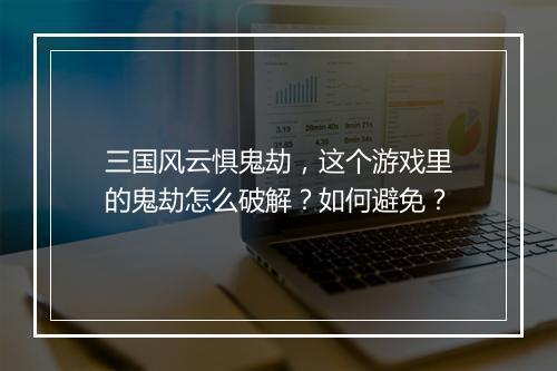 三国风云惧鬼劫，这个游戏里的鬼劫怎么破解？如何避免？