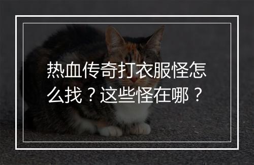 热血传奇打衣服怪怎么找？这些怪在哪？