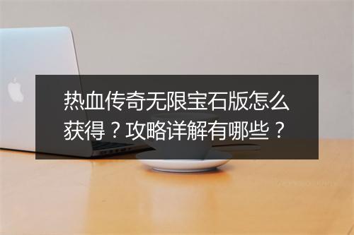 热血传奇无限宝石版怎么获得？攻略详解有哪些？