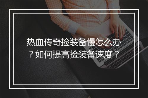 热血传奇捡装备慢怎么办？如何提高捡装备速度？