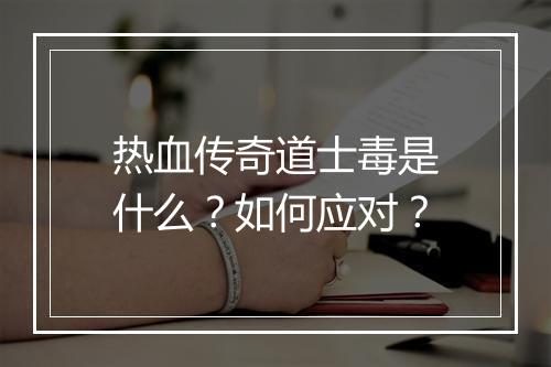 热血传奇道士毒是什么？如何应对？