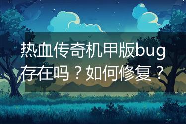 热血传奇机甲版bug存在吗？如何修复？
