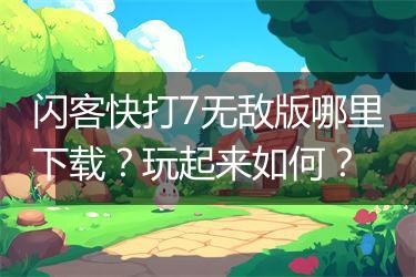 闪客快打7无敌版哪里下载？玩起来如何？