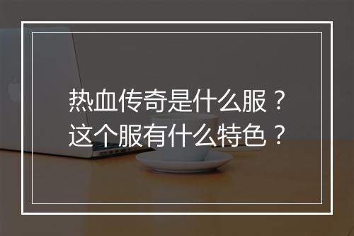 热血传奇是什么服？这个服有什么特色？