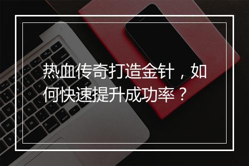 热血传奇打造金针，如何快速提升成功率？
