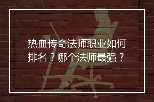 热血传奇法师职业如何排名？哪个法师最强？