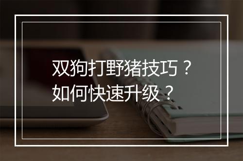 双狗打野猪技巧？如何快速升级？