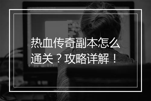 热血传奇副本怎么通关？攻略详解！