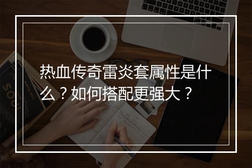热血传奇雷炎套属性是什么？如何搭配更强大？
