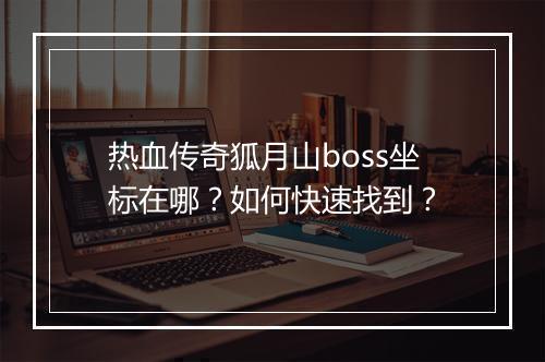 热血传奇狐月山boss坐标在哪？如何快速找到？