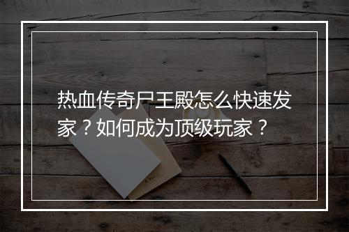 热血传奇尸王殿怎么快速发家？如何成为顶级玩家？