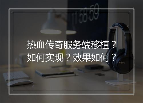 热血传奇服务端移植？如何实现？效果如何？