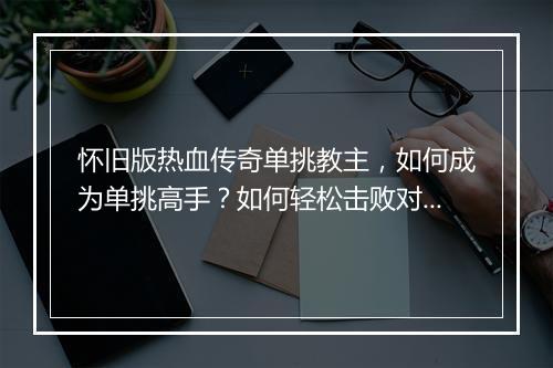 怀旧版热血传奇单挑教主，如何成为单挑高手？如何轻松击败对手？